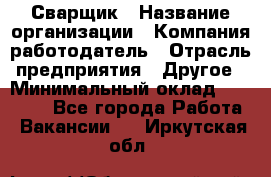 Сварщик › Название организации ­ Компания-работодатель › Отрасль предприятия ­ Другое › Минимальный оклад ­ 27 000 - Все города Работа » Вакансии   . Иркутская обл.